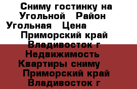 Сниму гостинку на Угольной › Район ­ Угольная › Цена ­ 13 000 - Приморский край, Владивосток г. Недвижимость » Квартиры сниму   . Приморский край,Владивосток г.